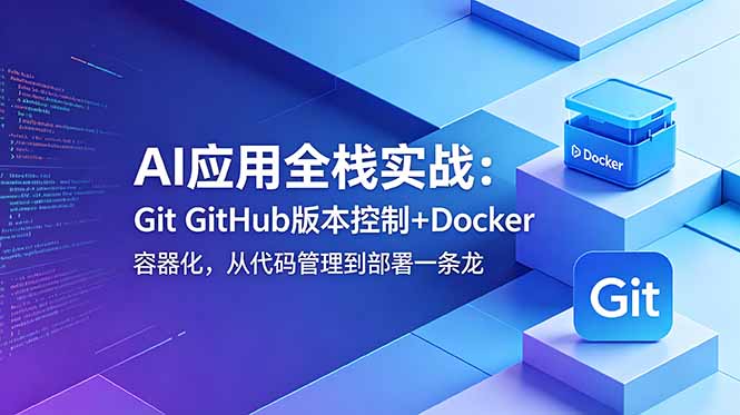 （18823期）AI应用全栈实战：Git GitHub版本控制+Docker容器化，从代码管理到部署一条龙 - 臻优资源网