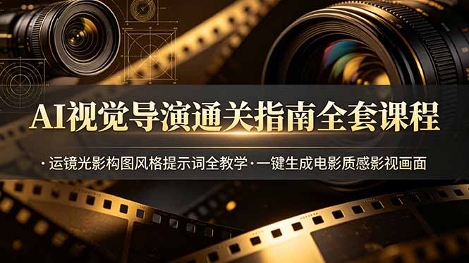 （19077期）AI视觉导演通关指南全套课程，运镜光影构图风格提示词全教学，一键生成电影质感影视画面 - 臻优资源网