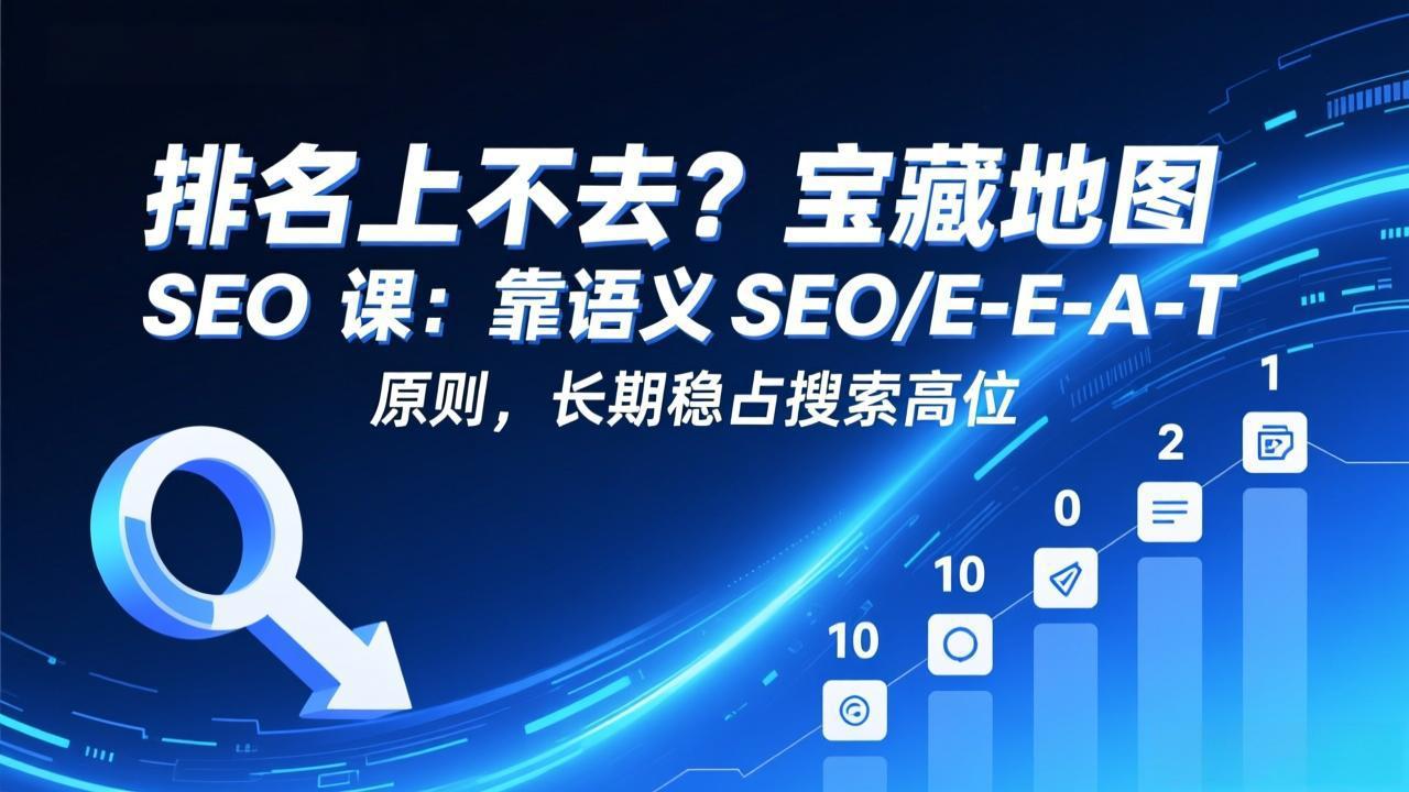 （17460期）排名上不去？宝藏地图 SEO 课：靠语义 SEO+E-E-A-T 原则，长期稳占搜索高位 - 臻优资源网