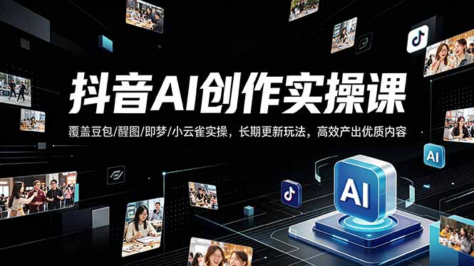 （18197期）抖音AI创作变现课，覆盖豆包/醒图/即梦/小云雀实操，长期更新玩法，高效产出优质内容 - 臻优资源网