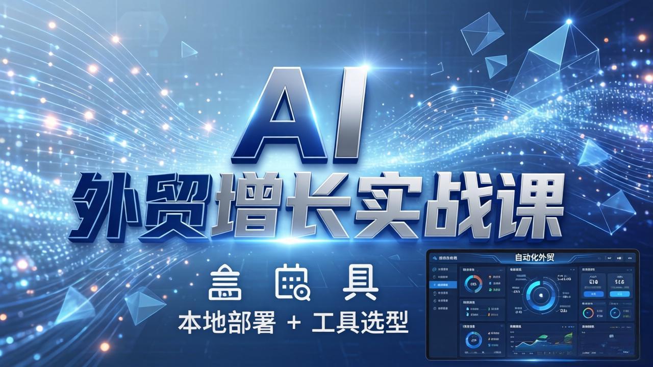 （17784期）AI 外贸增长实战课：本地部署 + 工具选型，一站式搭建可落地自动化外贸系统 - 臻优资源网