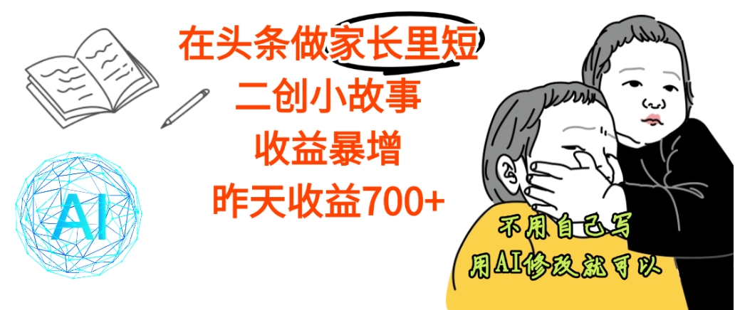 【天呐】在头条做家长里短二创小故事，收益暴增，昨天收益700+ - 臻优资源网