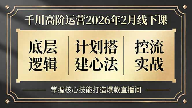 （17318期）千川高阶运营2026年2月线下课，底层逻辑、计划搭建心法、控流实战，掌握核心技能打造爆款直播间 - 臻优资源网