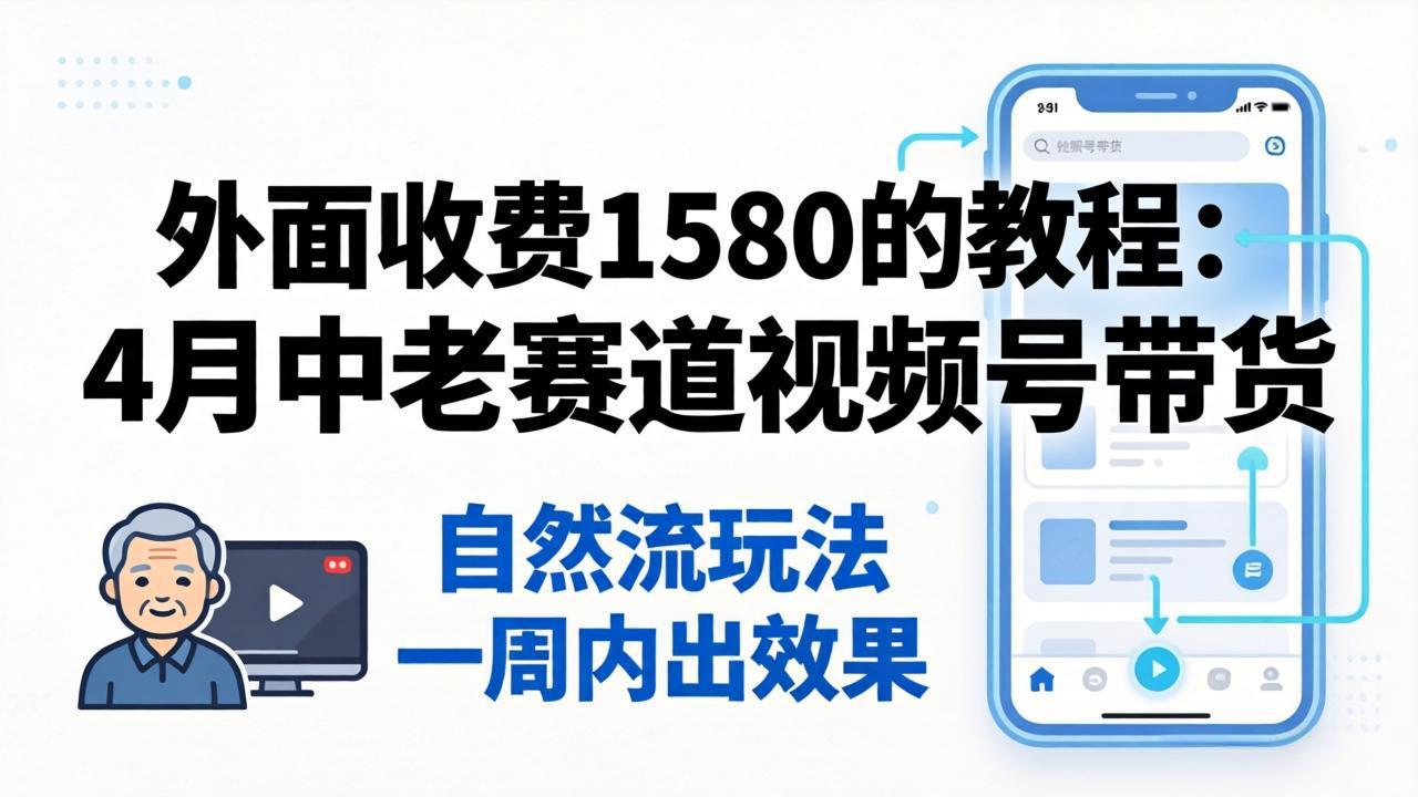 （18210期）外面收费1580的教程：4月中老年赛道视频号带货，自然流玩法一周内可以出效果 - 臻优资源网