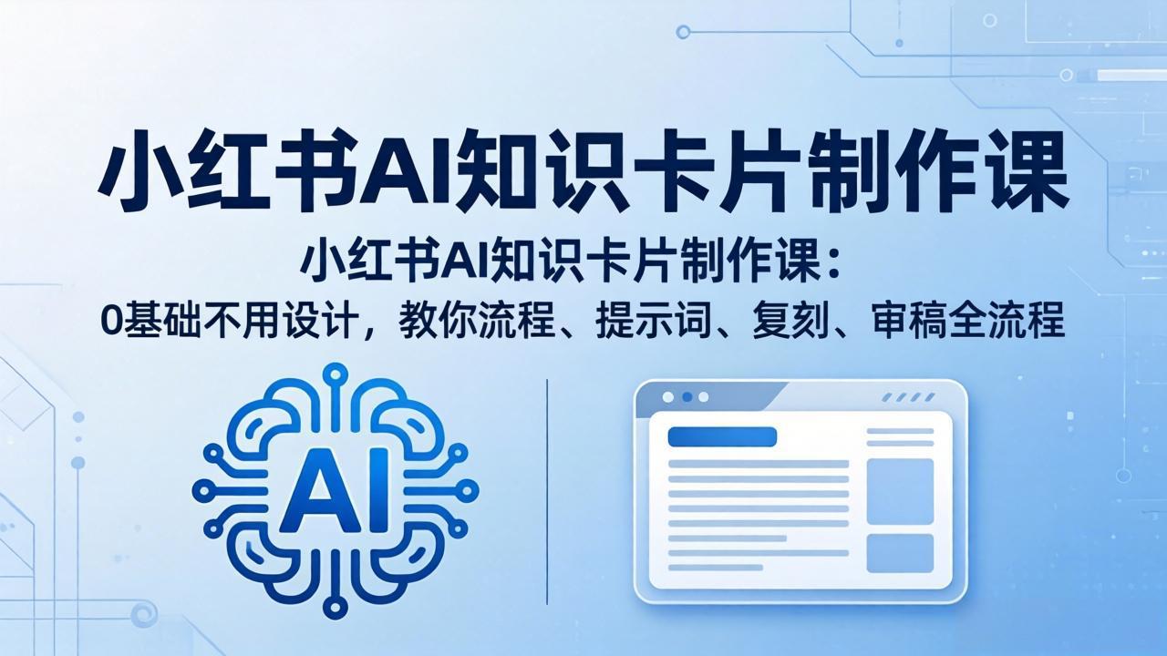 （18070期）小红书AI知识卡片制作课：0基础不用设计，教你流程、提示词、复刻、审稿全流程 - 臻优资源网