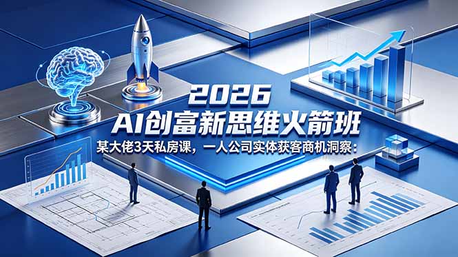 （18559期）2026 AI 创富新思维火箭班：某大佬3天私房课，一人公司实体获客商机洞察 - 臻优资源网