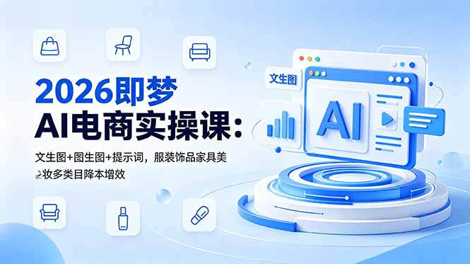 （18822期）2026即梦AI电商实操课：文生图+图生图+提示词，服装饰品家具美妆多类目降本增效 - 臻优资源网