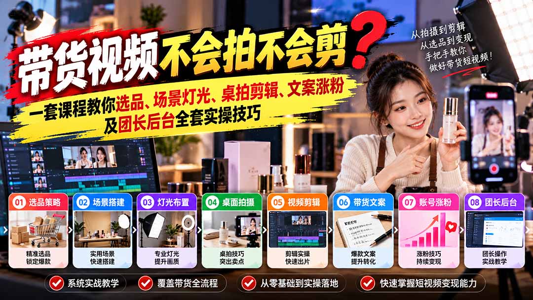 （20980期）带货视频不会拍不会剪？一套课程教你选品、场景灯光、桌拍剪辑、文案涨粉及团长后台全套实操技巧  复制标题 - 臻优资源网