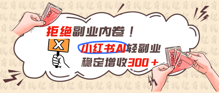 （19864期）拒绝副业内卷!小红书 AI轻副业稳定增收300+ - 臻优资源网