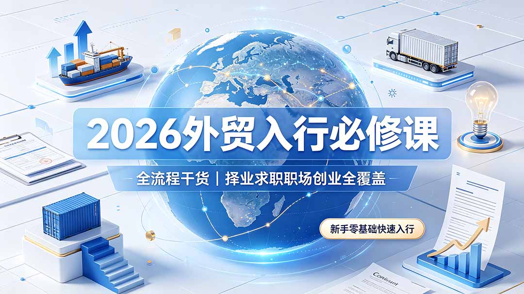 （19167期）2026外贸入行必修课｜全流程干货，择业求职职场创业全覆盖，新手零基础快速入行 - 臻优资源网