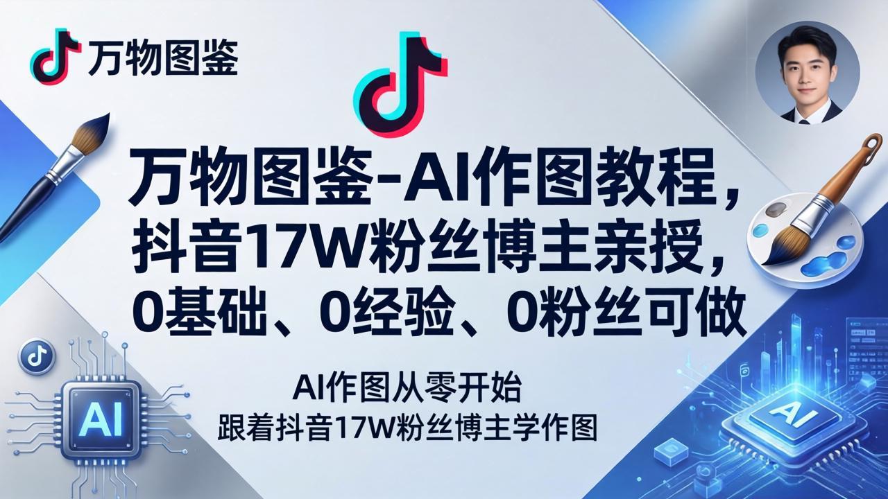 （17980期）万物图鉴-AI作图教程，抖音17W粉丝博主亲授，0基础、0经验、0粉丝可做 - 臻优资源网