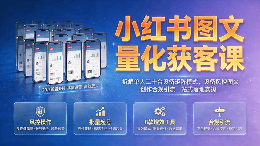（19572期）小红书图文量化获客课｜拆解单人二十台设备矩阵模式，设备风控图文创作合规引流一站式落地实操 - 臻优资源网