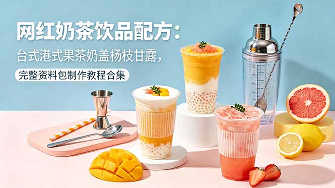 （18557期）网红奶茶饮品配方：台式港式果茶奶盖杨枝甘露，完整资料包制作教程合集 - 臻优资源网