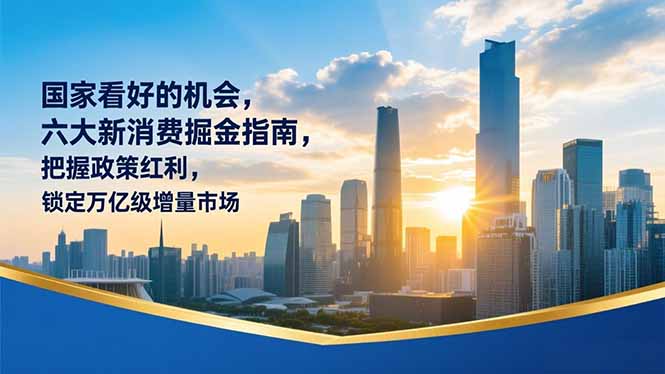 （16995期）某付费文章：国家看好的机会，六大新消费掘金指南，把握政策红利，锁定万亿级增量市场 - 臻优资源网