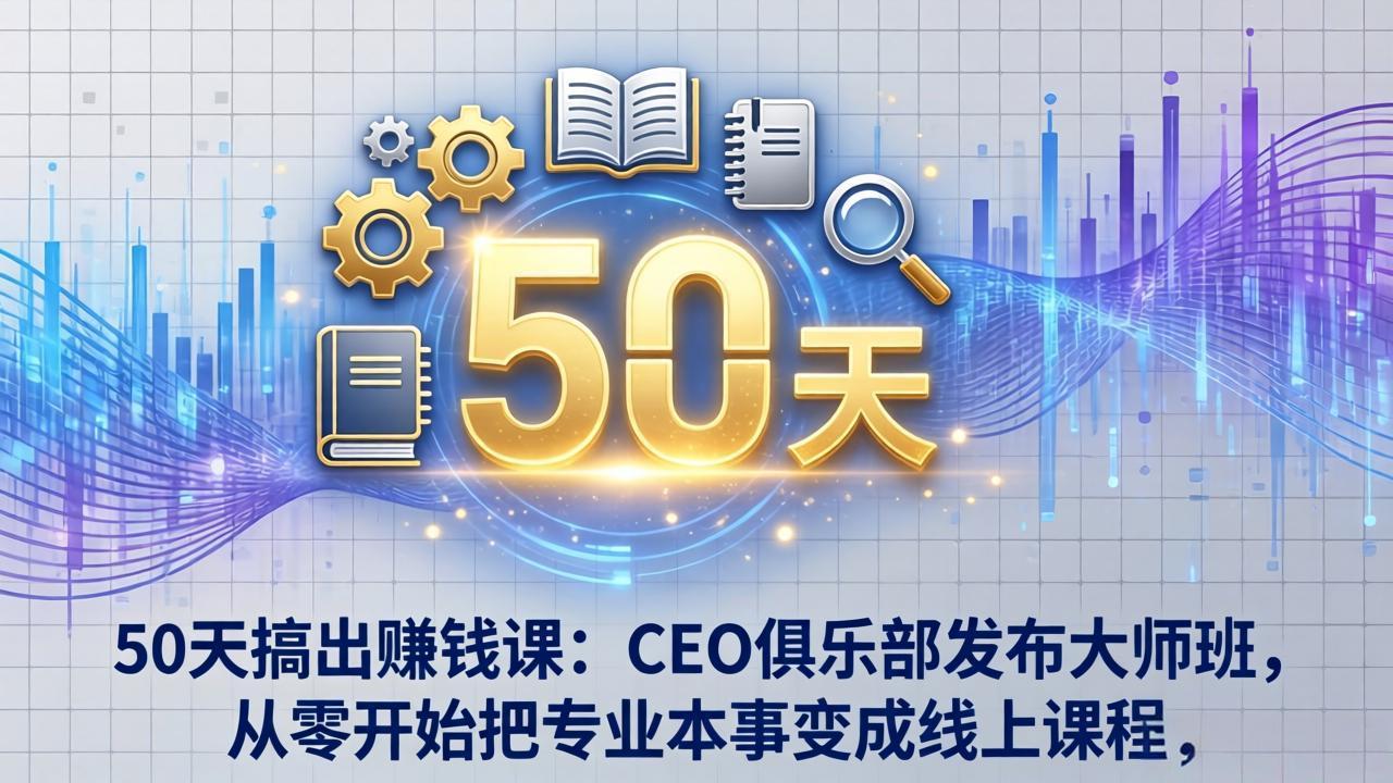 （17712期）50天搞出赚钱课：CEO俱乐部发布大师班，从零开始把专业本事变成线上课程 - 臻优资源网