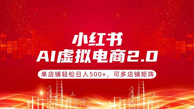 （17873期）小红书AI虚拟电商2.0，单店铺轻松日入500+，可多店铺矩阵 - 臻优资源网