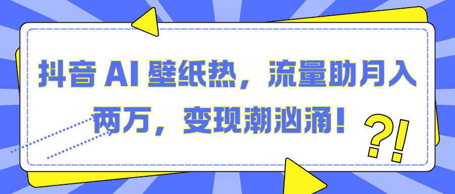 抖音 AI 壁纸热，流量助月入两万，变现潮汹涌！ - 臻优资源网