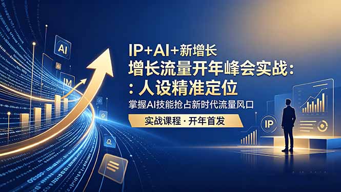（18530期） IP+AI+新增长 流量开年 峰会实战：人设精准定位 掌握AI技能抢占新时代流量风口 - 臻优资源网