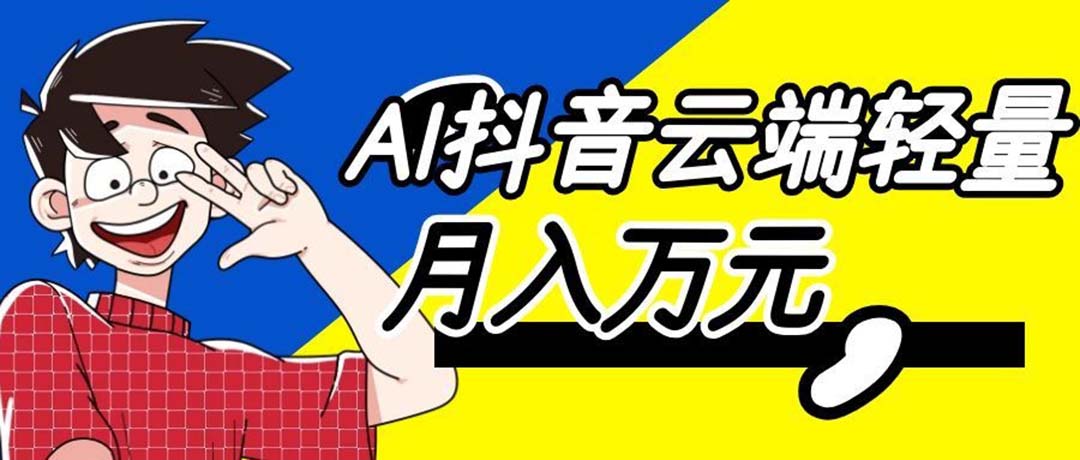 （20165期）利用AI实现抖音云端轻量，月入万元，任何人都可以做！ - 臻优资源网