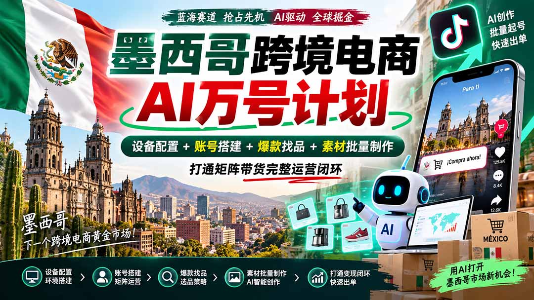（20500期）墨西哥AI跨境电商万号计划｜设备配置+账号搭建+爆款找品+素材批量制作，打通矩阵带货完整运营闭环 - 臻优资源网