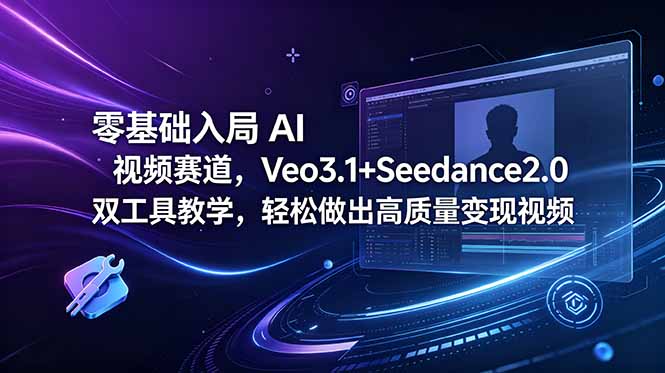 （18771期）零基础入局 AI 视频赛道，Veo3.1+Seedance2.0 双工具教学，轻松做出高质量变现视频 - 臻优资源网