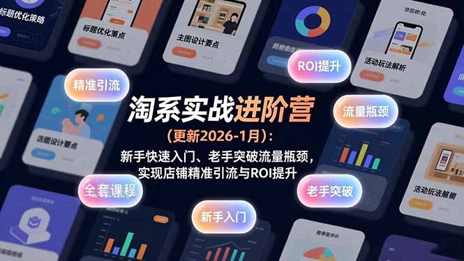 （17076期）淘系实战进阶营(更新2026-1月)：新手快速入门、老手突破流量瓶颈，实现店铺精准引流与ROI提升 - 臻优资源网