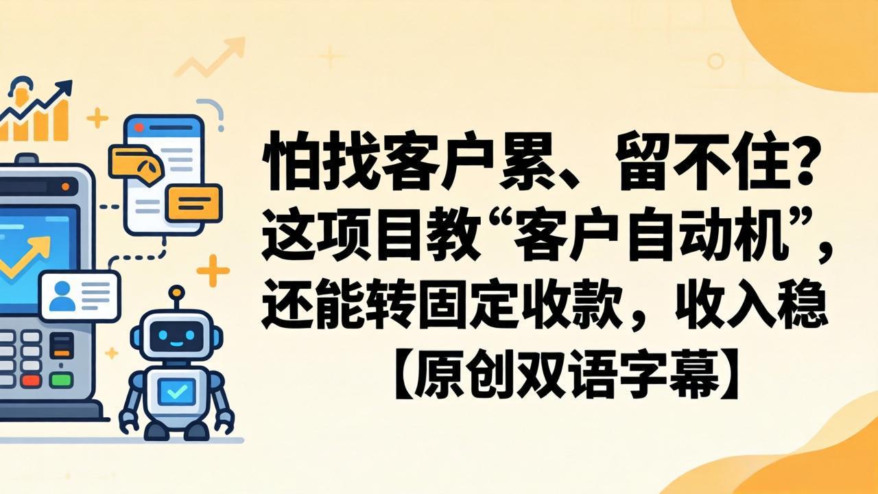 （18203期）怕找客户累、留不住？这项目教 “客户自动机”，还能转固定收款，收入稳【原创双语字幕】 - 臻优资源网