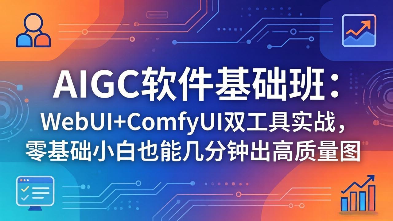 （18267期）AIGC软件基础班：WebUI+ComfyUI双工具实战，零基础小白也能几分钟出高质量图 - 臻优资源网