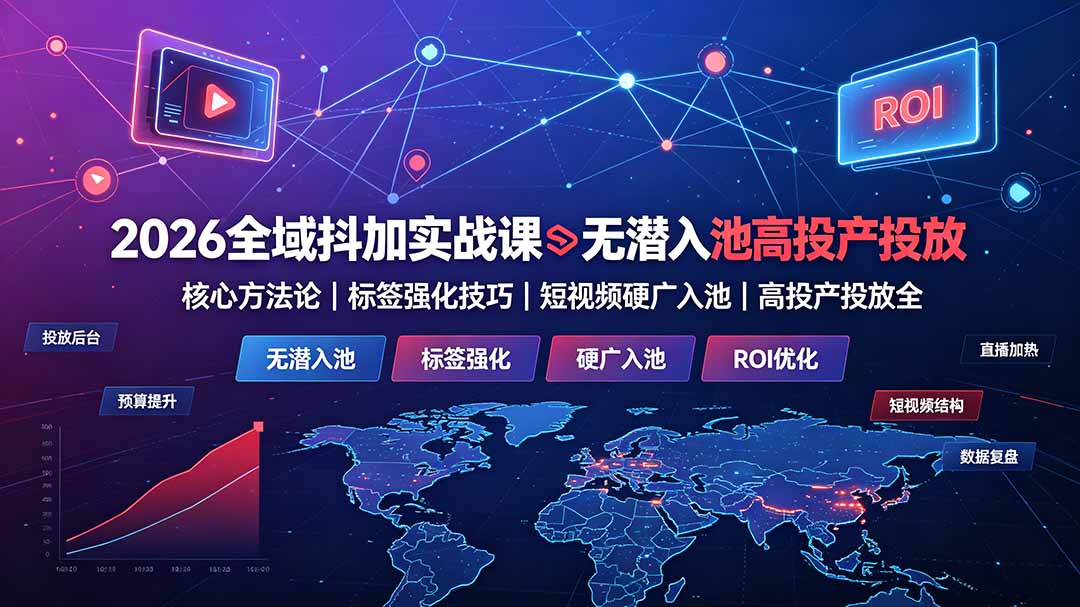 (19341期)2026全域抖加实战课:无潜入池核心方法论|标签强化技巧|短视频硬广入池|高投产投放全教程 - 臻优资源网