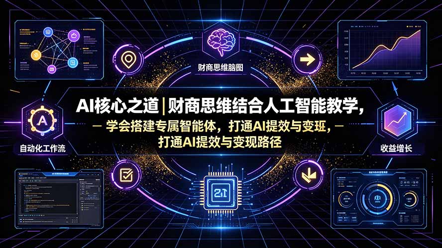 （19542期）AI核心之道｜财商思维结合人工智能教学，学会搭建专属智能体，打通AI提效与变现路径 - 臻优资源网