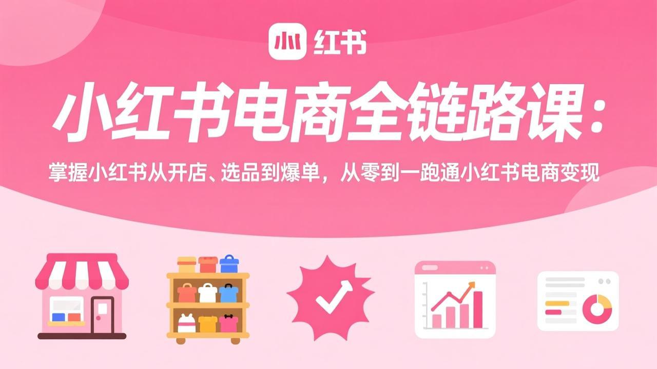（17443期）小红书电商全链路课：掌握小红书从开店、选品到爆单，从零到一跑通小红书电商变现 - 臻优资源网