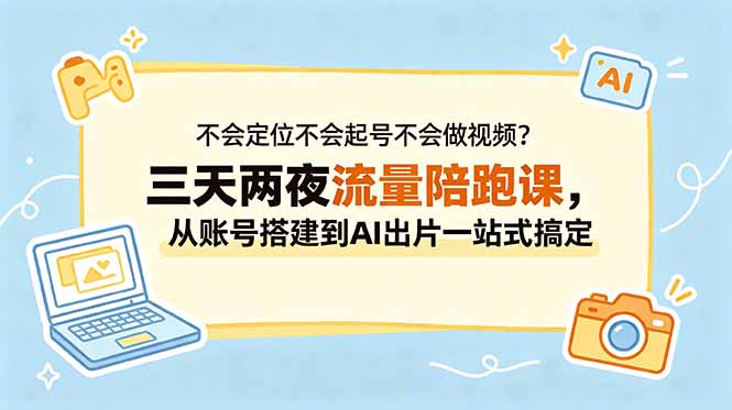 （18699期）不会定位不会起号不会做视频？三天两夜流量陪跑课，从账号搭建到AI出片一站式搞定 - 臻优资源网