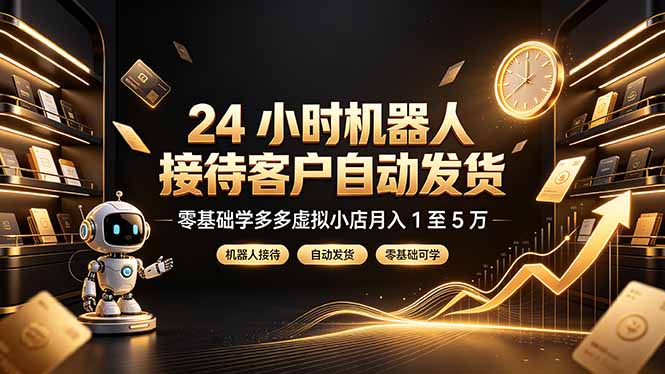 （19491期）24 小时机器人接待客户自动发货，零基础学多多虚拟小店月入 1 至 5 万 - 臻优资源网