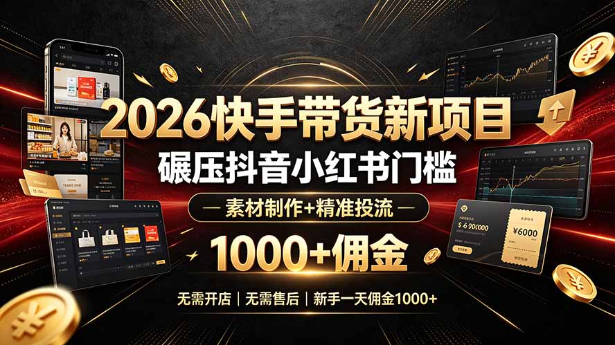 （19175期）2026快手带货新项目｜碾压抖音小红书门槛，素材制作+精准投流，无需开店，无需售后，新手一天佣金1000+ - 臻优资源网