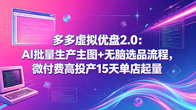 （18696期）多多虚拟优盘2.0：AI批量生产主图+无脑选品流程，微付费高投产15天单店起量 - 臻优资源网