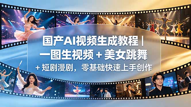（18675期）国产AI视频生成教程｜一图生视频 + 美女跳舞 + 短剧漫剧，零基础快速上手创作 - 臻优资源网