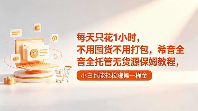 （18697期）每天只花1小时，不用囤货不用打包，希音全托管无货源保姆教程，小白也能轻松赚第一桶金 - 臻优资源网