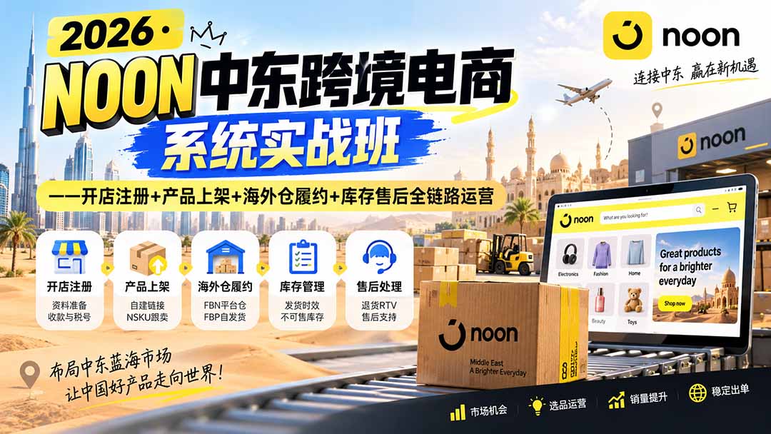（20274期）2026·NOON中东跨境电商系统实战班——开店注册+产品上架+海外仓履约+库存售后全链路运营 - 臻优资源网