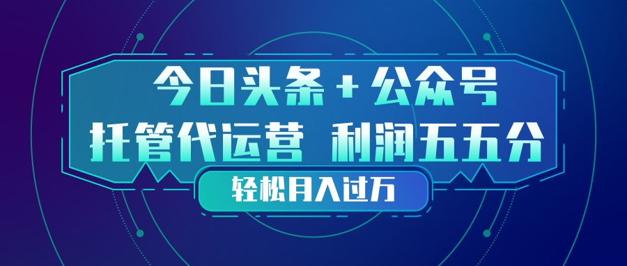 （17617期）头条加公众号 托管代运营 利润分成模式 轻松月入过万 - 臻优资源网