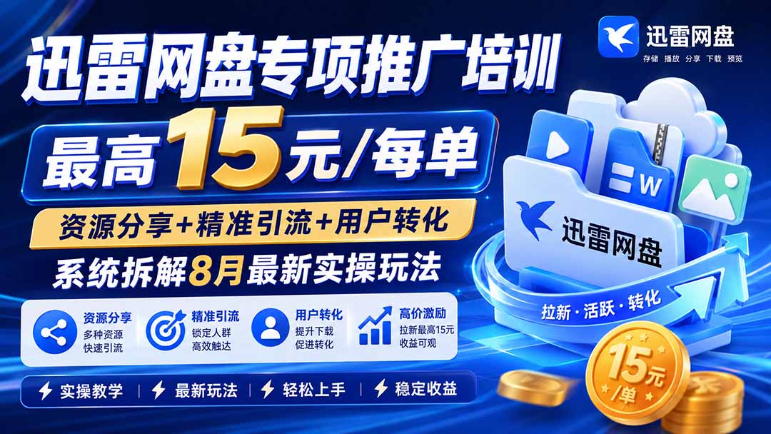 （20050期）迅雷网盘专项推广培训-更新0824——最高15元/每单，资源分享+精准引流+用户转化，系统拆解最新实操玩法 - 臻优资源网