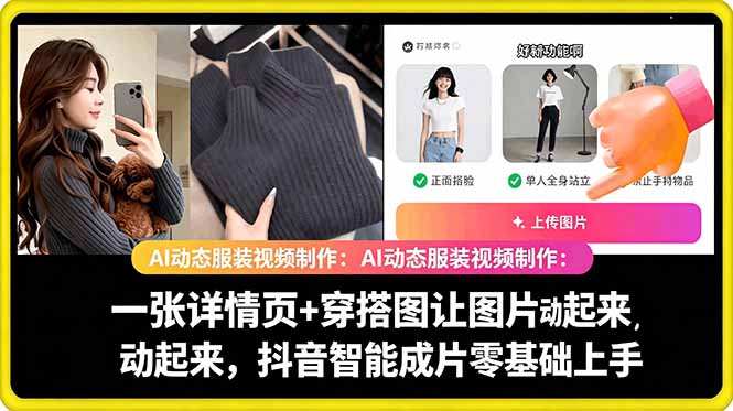 （18638期）AI动态服装视频制作：一张详情页+穿搭图让图片动起来，抖音智能成片零基础上手 - 臻优资源网