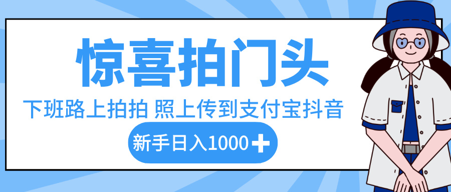惊喜拍门头，下班路上拍拍照片，上传到支付宝和抖音新手日入 1000+ - 臻优资源网