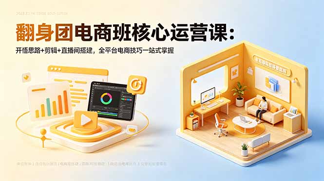 （18701期）翻身团电商班核心运营课：开悟思路+剪辑+直播间搭建，全平台电商技巧一站式掌握 - 臻优资源网