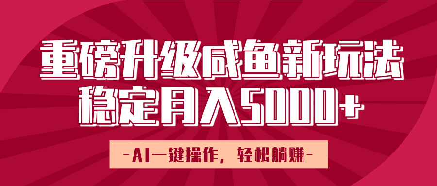 重磅升级咸鱼新玩法,AI一键操作,轻松躺赚,稳定月入5000+ - 臻优资源网