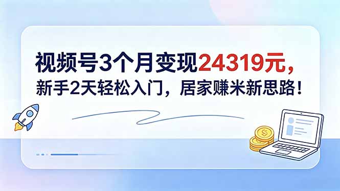 （18585期）视频号3个月变现24319元，新手2天轻松入门，居家赚米新思路！ - 臻优资源网