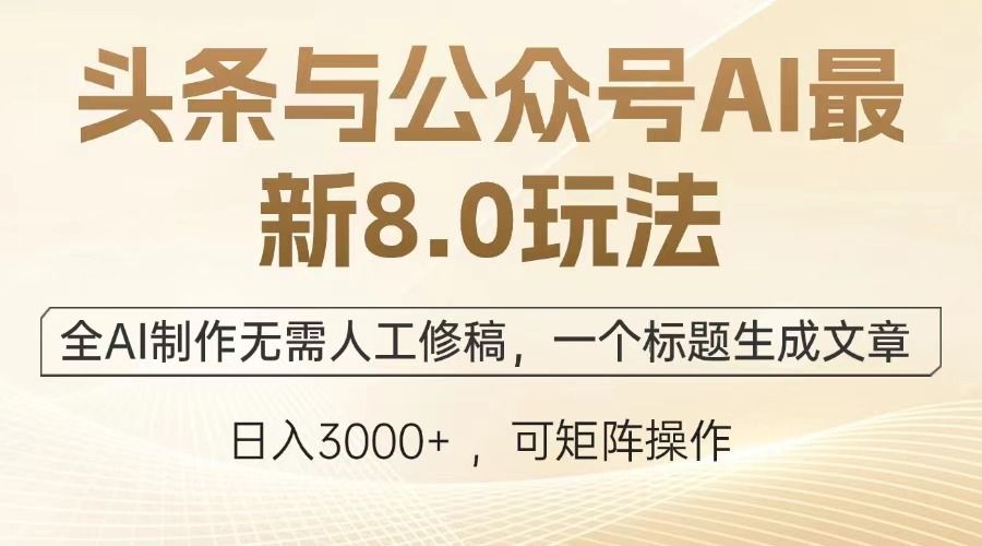 头条与公众号AI最新8.0玩法，全AI制作无需人工修稿，一个标题生成文章，日入3000+ - 臻优资源网