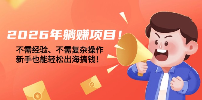 （17448期）2026年躺赚项目！不需经验、不需复杂操作，新手也能轻松出海搞钱！ - 臻优资源网