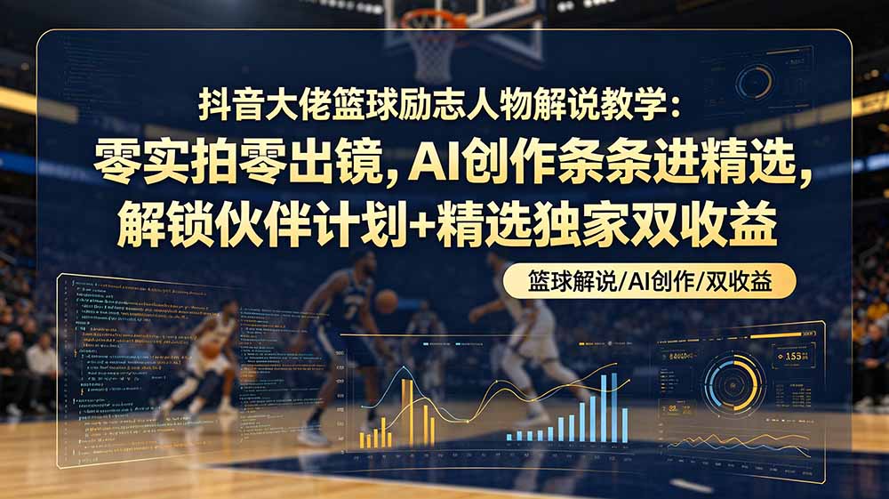 （19047期）抖音大佬篮球励志人物解说教学：零实拍零出镜，AI创作条条进精选，解锁伙伴计划+精选独家双收益 - 臻优资源网