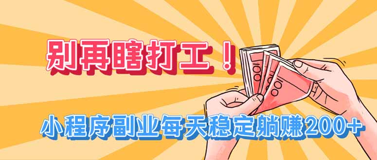 （19736期）别再瞎打工！小程序副业每天稳定躺赚200+ - 臻优资源网