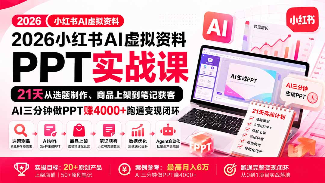 （20312期）2026小红书AI虚拟资料PPT实战课：21天从选题制作、商品上架到笔记获客，AI三分钟做PPT赚4000+跑通变现闭环 - 臻优资源网
